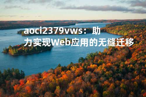aoci2379v ws：助力实现Web应用的无缝迁移
