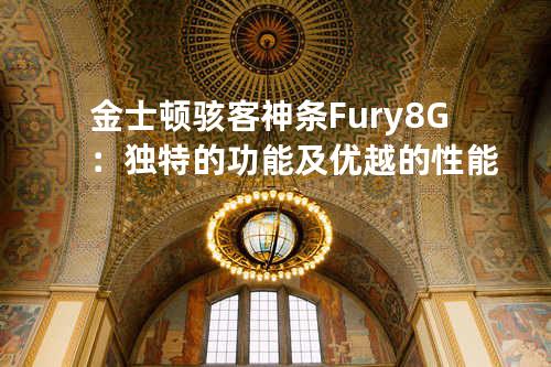 金士顿骇客神条Fury 8G：独特的功能及优越的性能