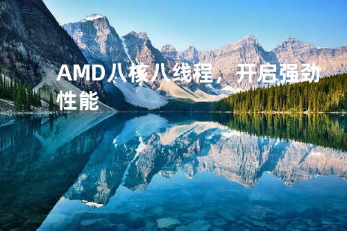 AMD八核八线程，开启强劲性能