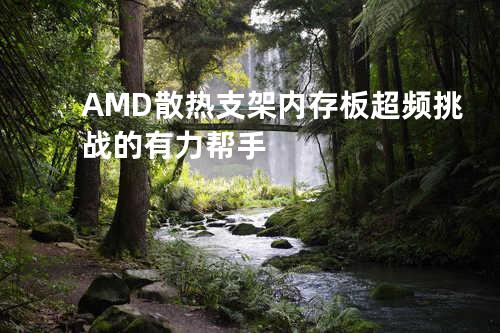 AMD散热支架 - 内存板超频挑战的有力帮手