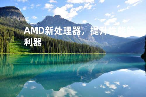 AMD新处理器，提升性能的利器