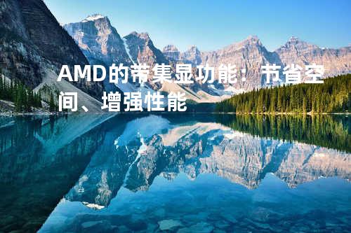 AMD的带集显功能：节省空间、增强性能