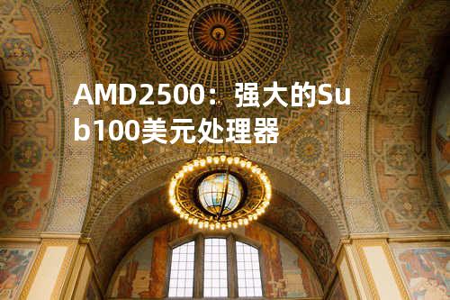 AMD 2500：强大的Sub-100美元处理器