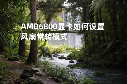 AMD6800显卡如何设置风扇常转模式