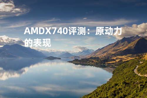AMD X740评测：原动力的表现