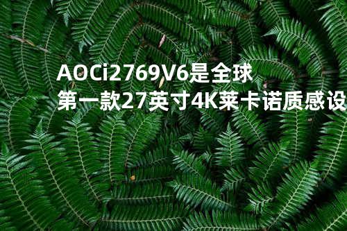 AOC i2769V6是全球第一款27英寸4K莱卡诺质感设计显示