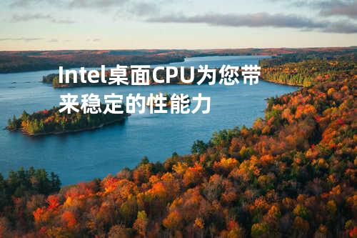 Intel桌面CPU为您带来稳定的性能力