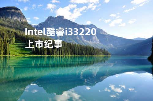 Intel 酷睿i3 3220 上市纪事