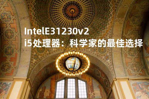 Intel E3 1230 v2 i5处理器：科学家的最佳选择